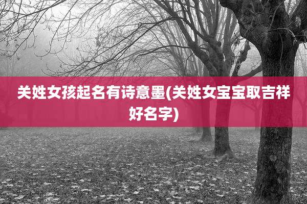 关姓女孩起名有诗意墨(关姓女宝宝取吉祥好名字)