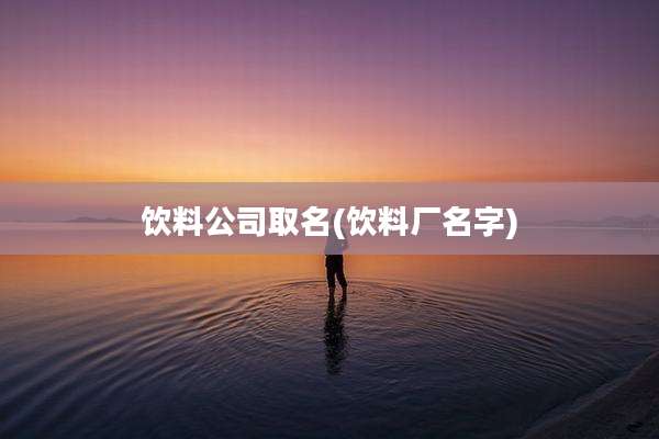 饮料公司取名(饮料厂名字)