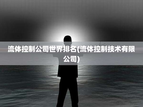 流体控制公司世界排名(流体控制技术有限公司)