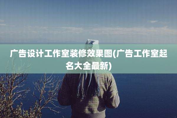 广告设计工作室装修效果图(广告工作室起名大全最新)