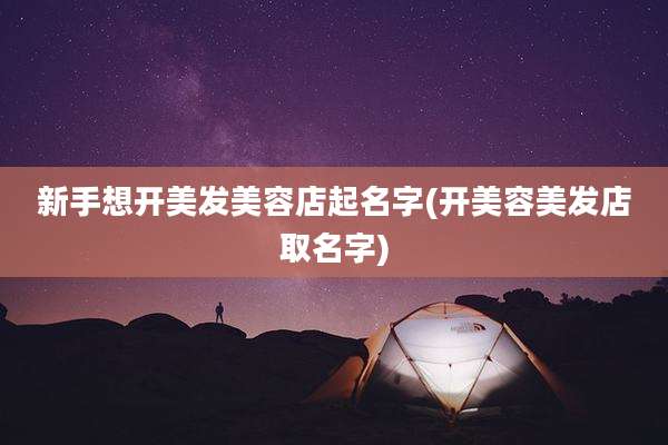 新手想开美发美容店起名字(开美容美发店取名字)