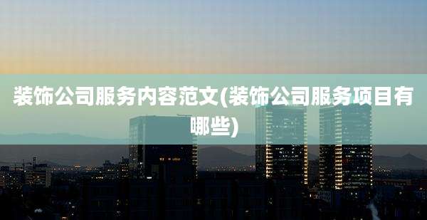 装饰公司服务内容范文(装饰公司服务项目有哪些)