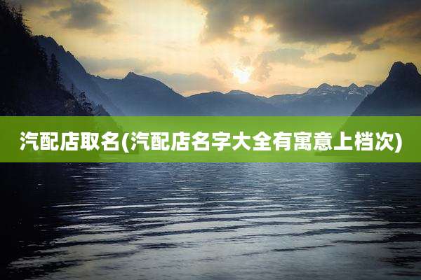 汽配店取名(汽配店名字大全有寓意上档次)