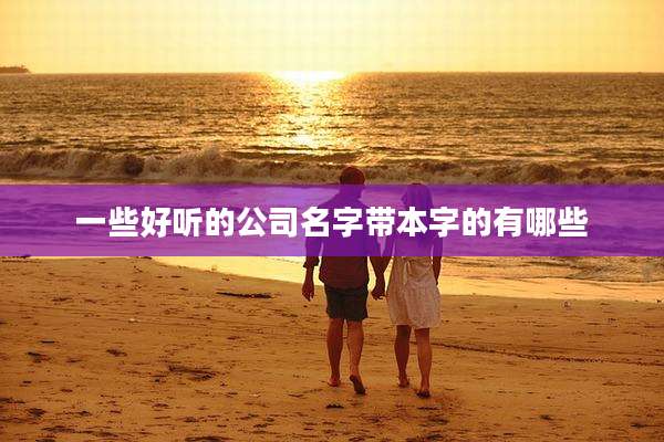 一些好听的公司名字带本字的有哪些