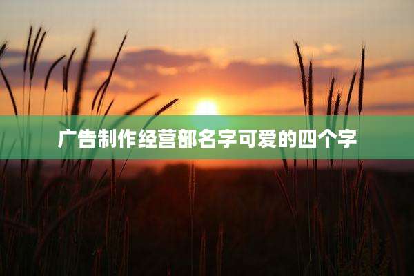 广告制作经营部名字可爱的四个字