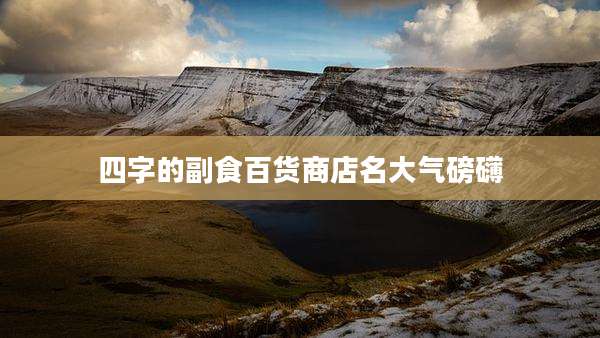 四字的副食百货商店名大气磅礴
