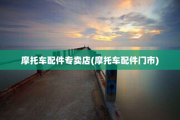 摩托车配件专卖店(摩托车配件门市)