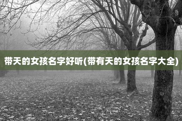 带天的女孩名字好听(带有天的女孩名字大全)