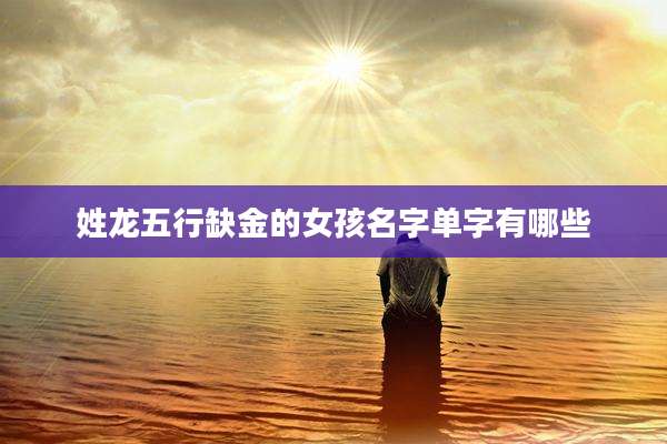 姓龙五行缺金的女孩名字单字有哪些