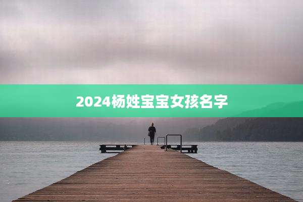 2024杨姓宝宝女孩名字