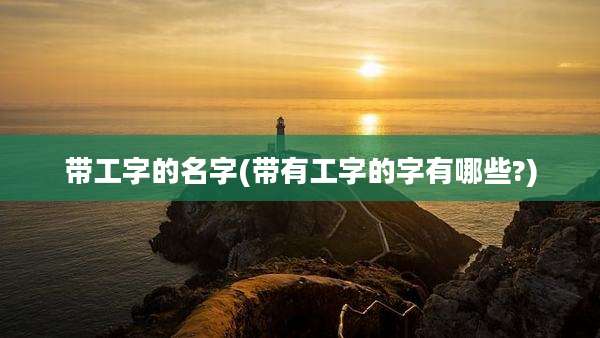 带工字的名字(带有工字的字有哪些?)