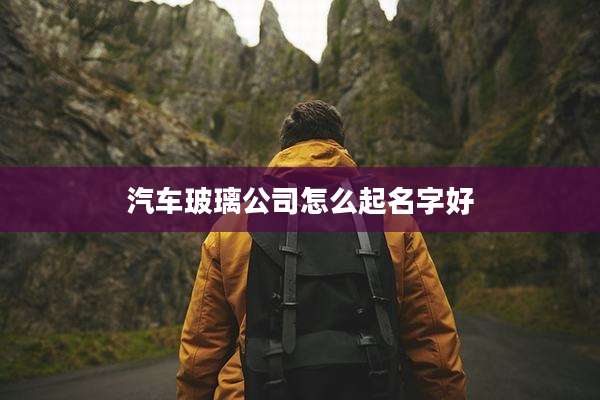 汽车玻璃公司怎么起名字好