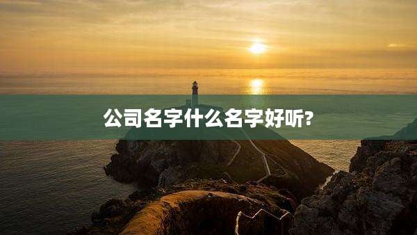 公司名字什么名字好听?