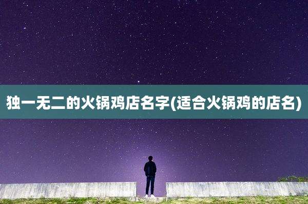 独一无二的火锅鸡店名字(适合火锅鸡的店名)