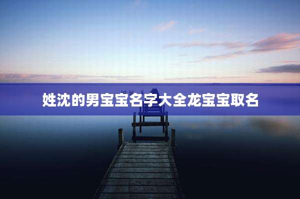 姓沈的男宝宝名字大全龙宝宝取名