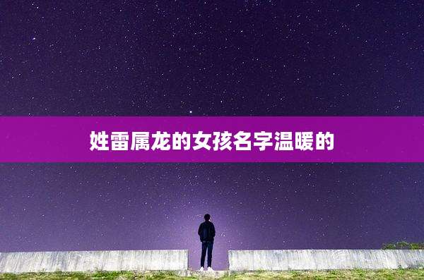 姓雷属龙的女孩名字温暖的