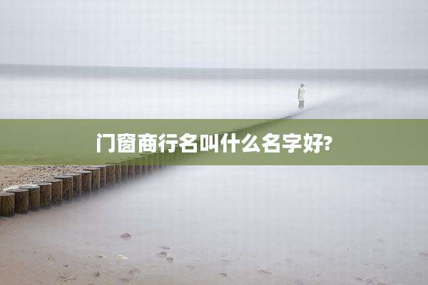 门窗商行名叫什么名字好?