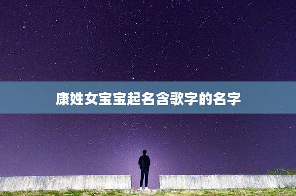 康姓女宝宝起名含歌字的名字