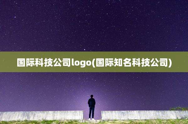 国际科技公司logo(国际知名科技公司)