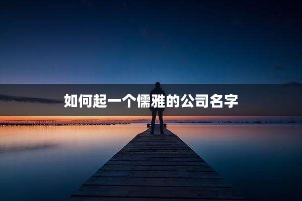 如何起一个儒雅的公司名字