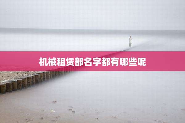 机械租赁部名字都有哪些呢