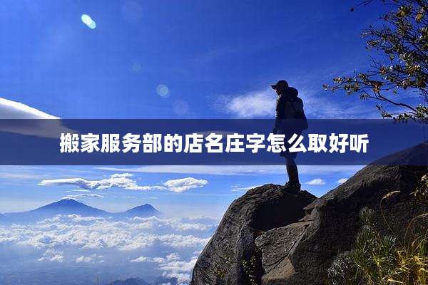 搬家服务部的店名庄字怎么取好听