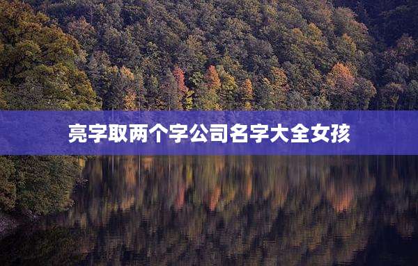 亮字取两个字公司名字大全女孩