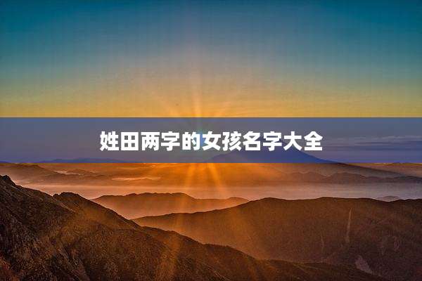 姓田两字的女孩名字大全