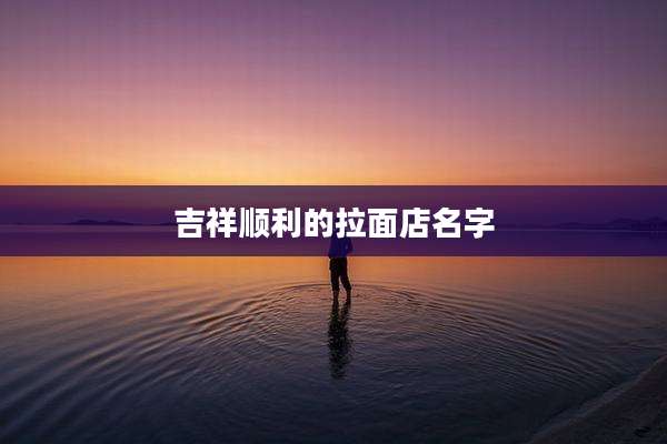 吉祥顺利的拉面店名字