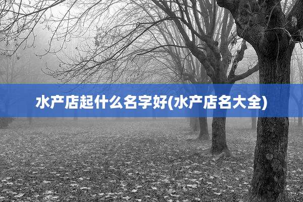 水产店起什么名字好(水产店名大全)