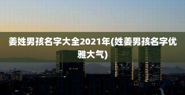 姜姓男孩名字大全2021年(姓姜男孩名字优雅大气)