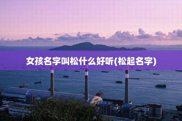 女孩名字叫松什么好听(松起名字)