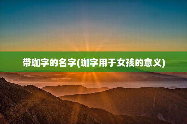 带珈字的名字(珈字用于女孩的意义)