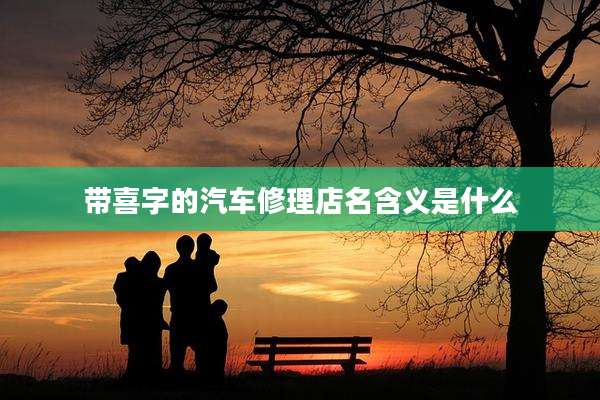 带喜字的汽车修理店名含义是什么
