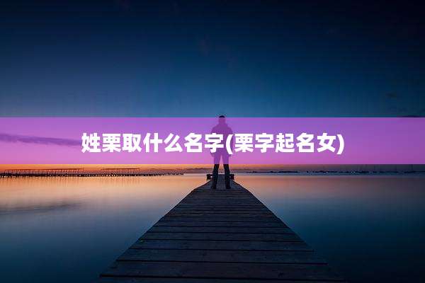姓栗取什么名字(栗字起名女)