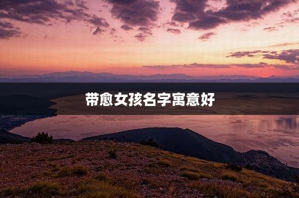 带愈女孩名字寓意好