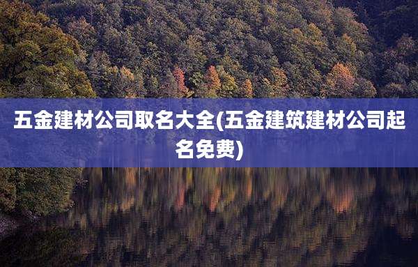 五金建材公司取名大全(五金建筑建材公司起名免费)