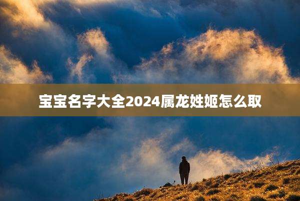 宝宝名字大全2024属龙姓姬怎么取