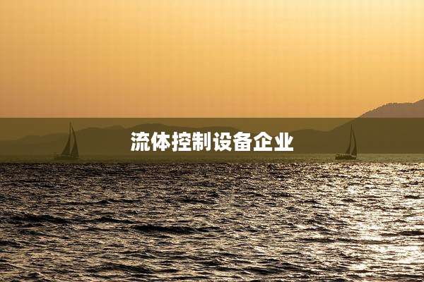 流体控制设备企业