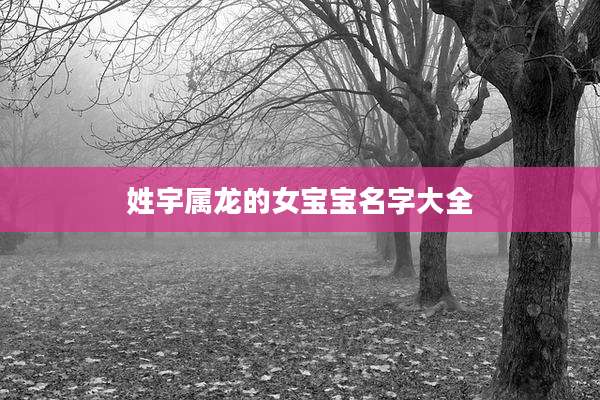姓宇属龙的女宝宝名字大全