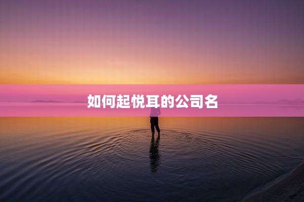 如何起悦耳的公司名