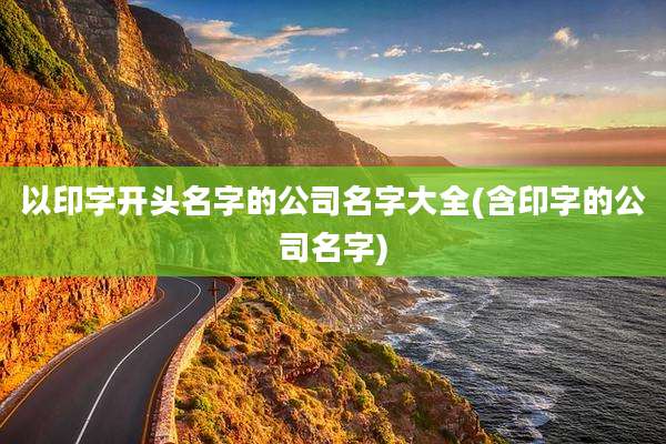 以印字开头名字的公司名字大全(含印字的公司名字)