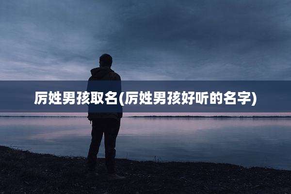 厉姓男孩取名(厉姓男孩好听的名字)