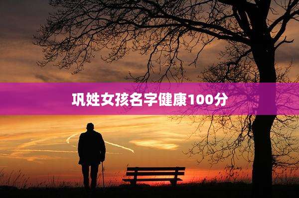 巩姓女孩名字健康100分