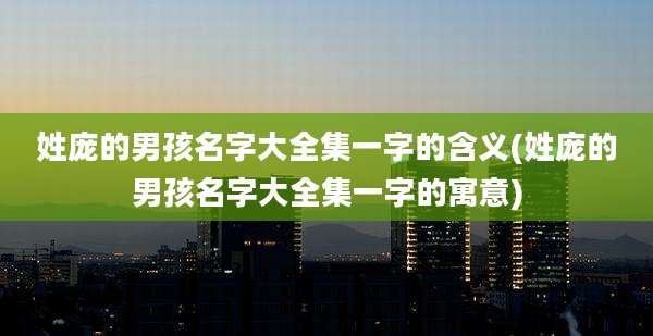 姓庞的男孩名字大全集一字的含义(姓庞的男孩名字大全集一字的寓意)