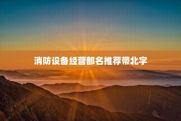 消防设备经营部名推荐带北字