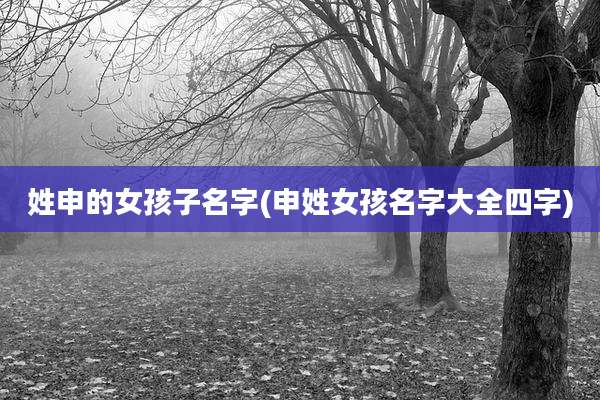 姓申的女孩子名字(申姓女孩名字大全四字)