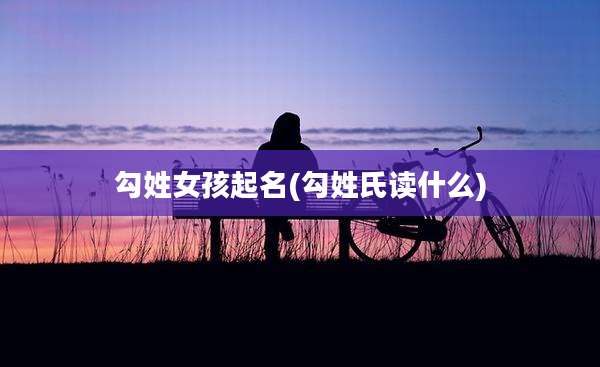勾姓女孩起名(勾姓氏读什么)