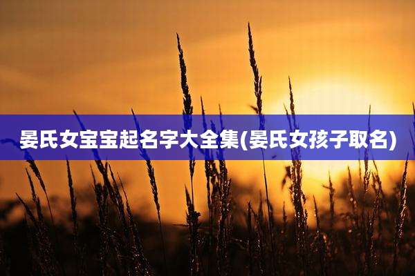 晏氏女宝宝起名字大全集(晏氏女孩子取名)