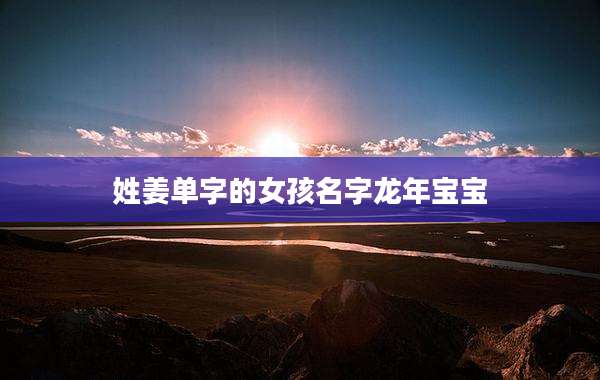 姓姜单字的女孩名字龙年宝宝